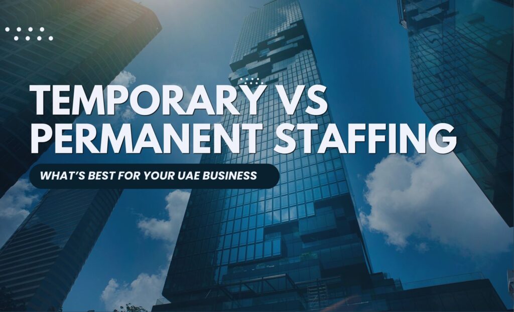 Temporary vs Permanent Staffing: What’s best for Your UAE Business?